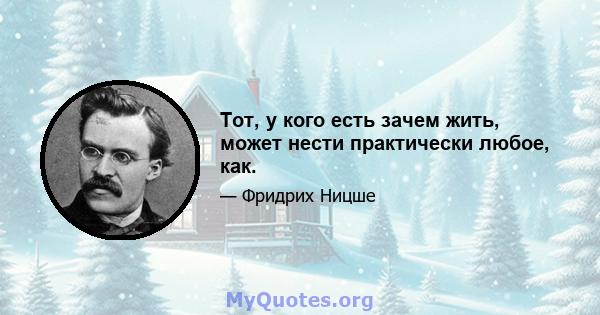 Тот, у кого есть зачем жить, может нести практически любое, как.