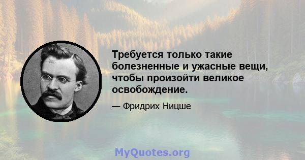 Требуется только такие болезненные и ужасные вещи, чтобы произойти великое освобождение.