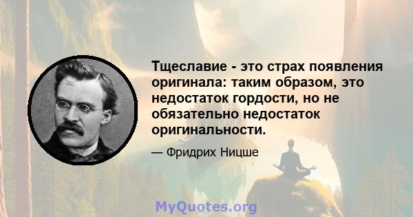 Тщеславие - это страх появления оригинала: таким образом, это недостаток гордости, но не обязательно недостаток оригинальности.