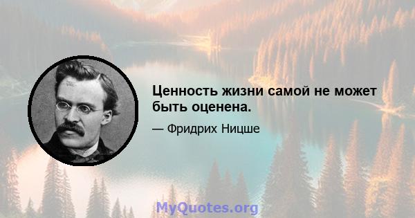 Ценность жизни самой не может быть оценена.