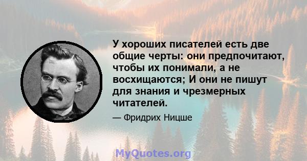 У хороших писателей есть две общие черты: они предпочитают, чтобы их понимали, а не восхищаются; И они не пишут для знания и чрезмерных читателей.