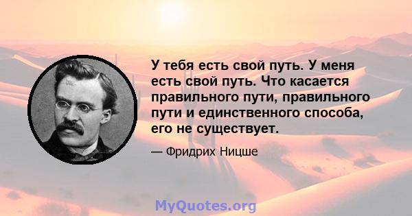 У тебя есть свой путь. У меня есть свой путь. Что касается правильного пути, правильного пути и единственного способа, его не существует.