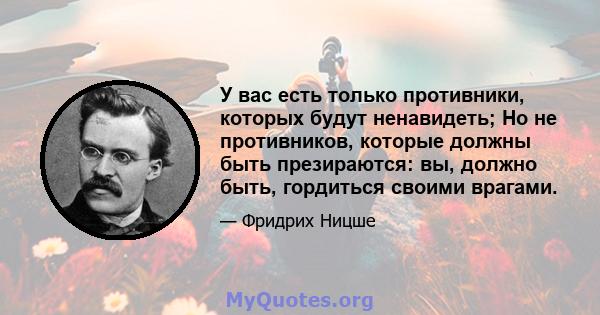 У вас есть только противники, которых будут ненавидеть; Но не противников, которые должны быть презираются: вы, должно быть, гордиться своими врагами.