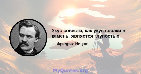 Укус совести, как укус собаки в камень, является глупостью.