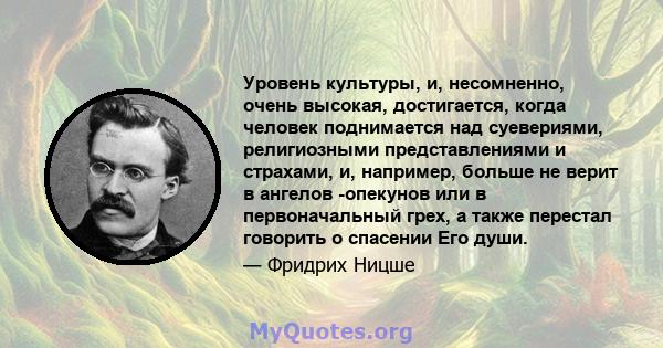 Уровень культуры, и, несомненно, очень высокая, достигается, когда человек поднимается над суевериями, религиозными представлениями и страхами, и, например, больше не верит в ангелов -опекунов или в первоначальный грех, 