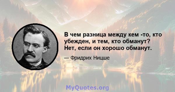 В чем разница между кем -то, кто убежден, и тем, кто обманут? Нет, если он хорошо обманут.