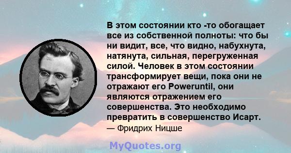 В этом состоянии кто -то обогащает все из собственной полноты: что бы ни видит, все, что видно, набухнута, натянута, сильная, перегруженная силой. Человек в этом состоянии трансформирует вещи, пока они не отражают его