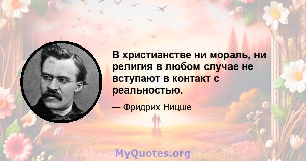 В христианстве ни мораль, ни религия в любом случае не вступают в контакт с реальностью.