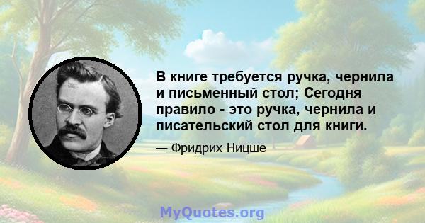 В книге требуется ручка, чернила и письменный стол; Сегодня правило - это ручка, чернила и писательский стол для книги.