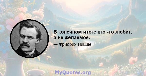 В конечном итоге кто -то любит, а не желаемое.