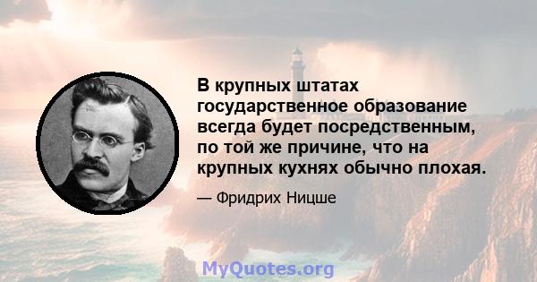 В крупных штатах государственное образование всегда будет посредственным, по той же причине, что на крупных кухнях обычно плохая.