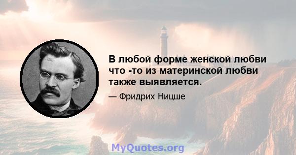 В любой форме женской любви что -то из материнской любви также выявляется.