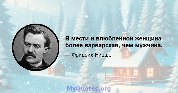 В мести и влюбленной женщина более варварская, чем мужчина.