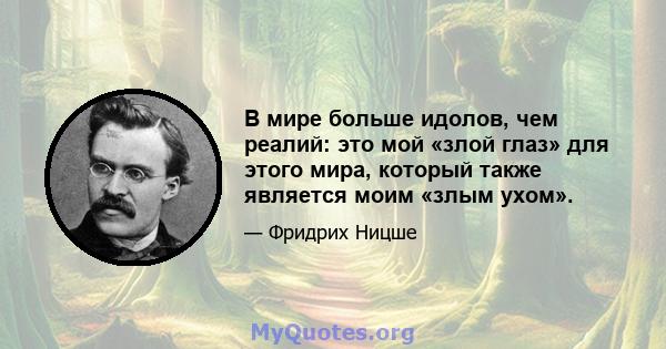 В мире больше идолов, чем реалий: это мой «злой глаз» для этого мира, который также является моим «злым ухом».