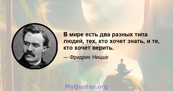 В мире есть два разных типа людей, тех, кто хочет знать, и те, кто хочет верить.