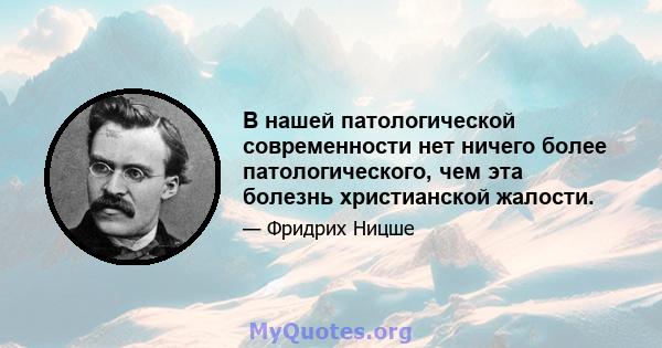 В нашей патологической современности нет ничего более патологического, чем эта болезнь христианской жалости.