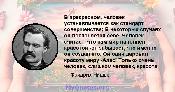 В прекрасном, человек устанавливается как стандарт совершенства; В некоторых случаях он поклоняется себе. Человек считает, что сам мир наполнен красотой -он забывает, что именно он создал его. Он один даровал красоту