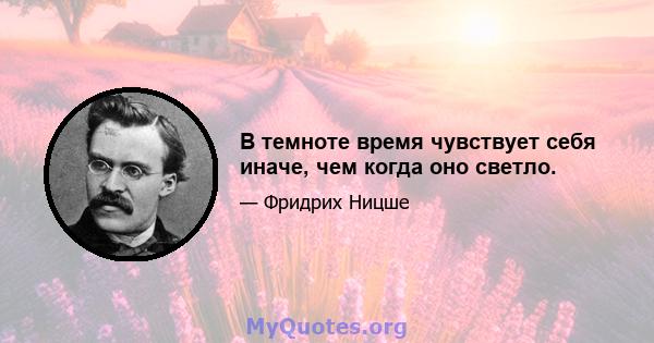 В темноте время чувствует себя иначе, чем когда оно светло.