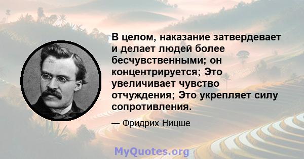 В целом, наказание затвердевает и делает людей более бесчувственными; он концентрируется; Это увеличивает чувство отчуждения; Это укрепляет силу сопротивления.