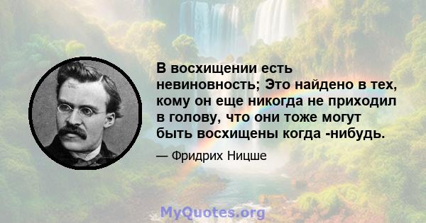 В восхищении есть невиновность; Это найдено в тех, кому он еще никогда не приходил в голову, что они тоже могут быть восхищены когда -нибудь.