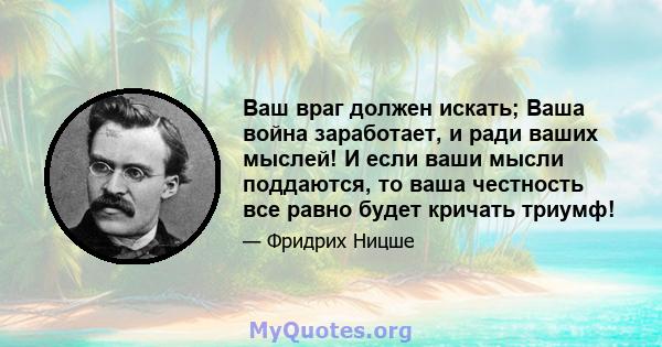 Ваш враг должен искать; Ваша война заработает, и ради ваших мыслей! И если ваши мысли поддаются, то ваша честность все равно будет кричать триумф!