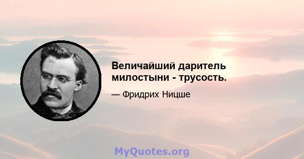 Величайший даритель милостыни - трусость.