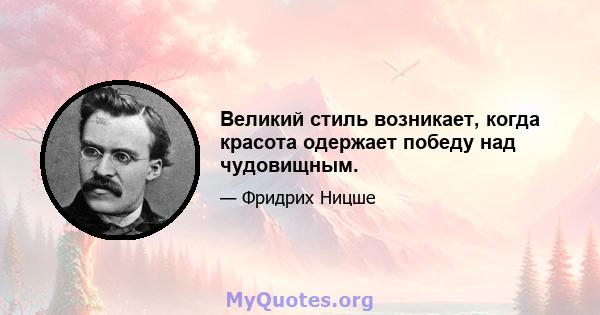 Великий стиль возникает, когда красота одержает победу над чудовищным.