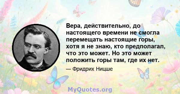 Вера, действительно, до настоящего времени не смогла перемещать настоящие горы, хотя я не знаю, кто предполагал, что это может. Но это может положить горы там, где их нет.