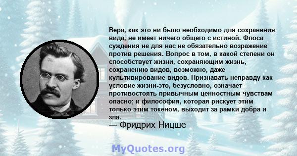 Вера, как это ни было необходимо для сохранения вида, не имеет ничего общего с истиной. Флоса суждения не для нас не обязательно возражение против решения. Вопрос в том, в какой степени он способствует жизни,