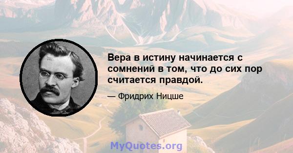 Вера в истину начинается с сомнений в том, что до сих пор считается правдой.