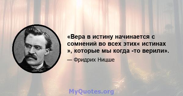 «Вера в истину начинается с сомнений во всех этих« истинах », которые мы когда -то верили».