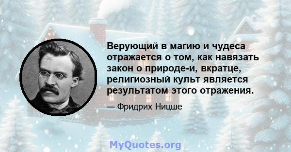 Верующий в магию и чудеса отражается о том, как навязать закон о природе-и, вкратце, религиозный культ является результатом этого отражения.