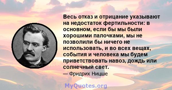 Весь отказ и отрицание указывают на недостаток фертильности: в основном, если бы мы были хорошими палочками, мы не позволили бы ничего не использовать, и во всех вещах, события и человека мы будем приветствовать навоз,