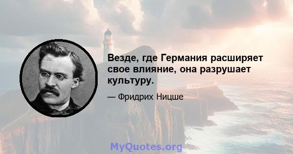 Везде, где Германия расширяет свое влияние, она разрушает культуру.