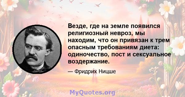 Везде, где на земле появился религиозный невроз, мы находим, что он привязан к трем опасным требованиям диета: одиночество, пост и сексуальное воздержание.