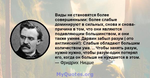 Виды не становятся более совершенными: более слабые доминируют в сильных, снова и снова- причина в том, что они являются подавляющим большинством, и они также умнее. Дарвин забыл разум (-это английский!): Слабые