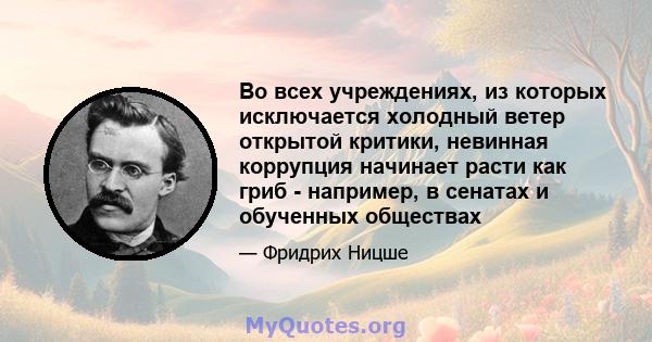 Во всех учреждениях, из которых исключается холодный ветер открытой критики, невинная коррупция начинает расти как гриб - например, в сенатах и ​​обученных обществах