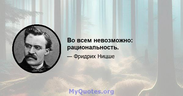 Во всем невозможно: рациональность.