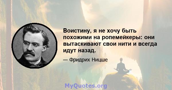 Воистину, я не хочу быть похожими на ропемейкеры: они вытаскивают свои нити и всегда идут назад.