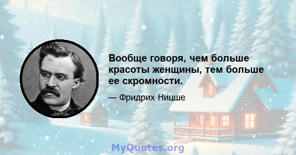 Вообще говоря, чем больше красоты женщины, тем больше ее скромности.