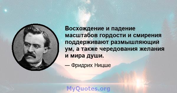 Восхождение и падение масштабов гордости и смирения поддерживают размышляющий ум, а также чередования желания и мира души.