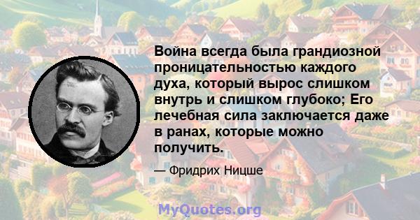 Война всегда была грандиозной проницательностью каждого духа, который вырос слишком внутрь и слишком глубоко; Его лечебная сила заключается даже в ранах, которые можно получить.