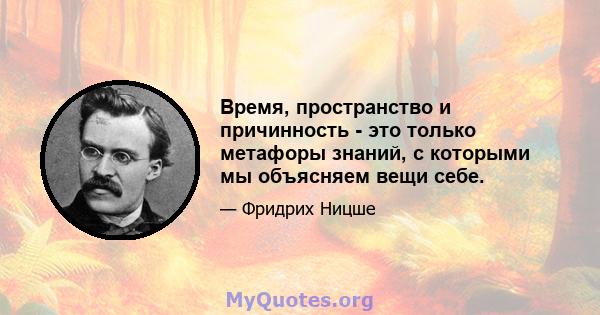 Время, пространство и причинность - это только метафоры знаний, с которыми мы объясняем вещи себе.