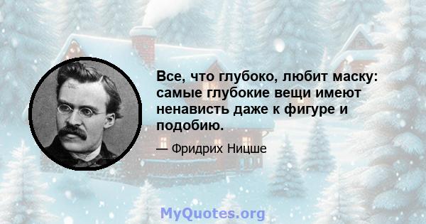 Все, что глубоко, любит маску: самые глубокие вещи имеют ненависть даже к фигуре и подобию.