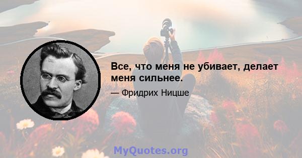 Все, что меня не убивает, делает меня сильнее.