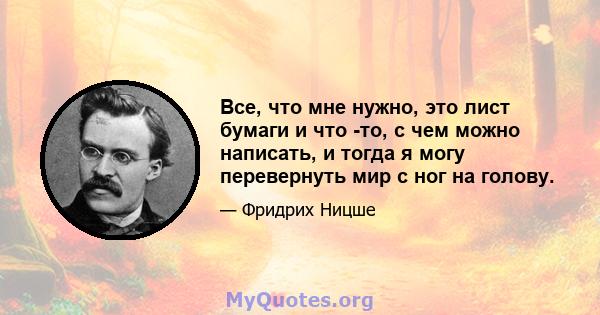 Все, что мне нужно, это лист бумаги и что -то, с чем можно написать, и тогда я могу перевернуть мир с ног на голову.