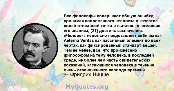 Все философы совершают общую ошибку, принимая современного человека в качестве своей отправной точки и пытаясь, с помощью его анализа, [21] достичь заключения. «Человек» невольно представляет себя им как Aeterna Veritas 