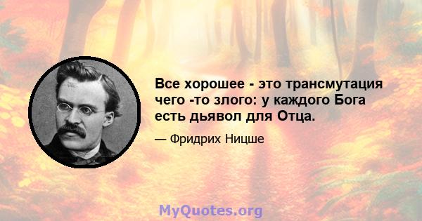 Все хорошее - это трансмутация чего -то злого: у каждого Бога есть дьявол для Отца.