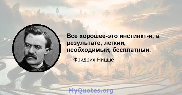 Все хорошее-это инстинкт-и, в результате, легкий, необходимый, бесплатный.