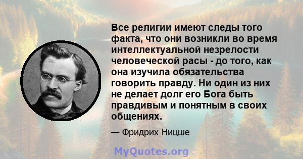 Все религии имеют следы того факта, что они возникли во время интеллектуальной незрелости человеческой расы - до того, как она изучила обязательства говорить правду. Ни один из них не делает долг его Бога быть правдивым 